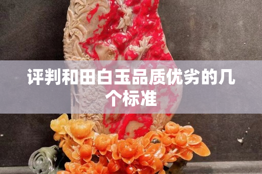 評判和田白玉品質優劣的幾個標準 評判和田白玉品質優劣的幾個標準