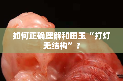 如何正確理解和田玉“打燈無結構”？