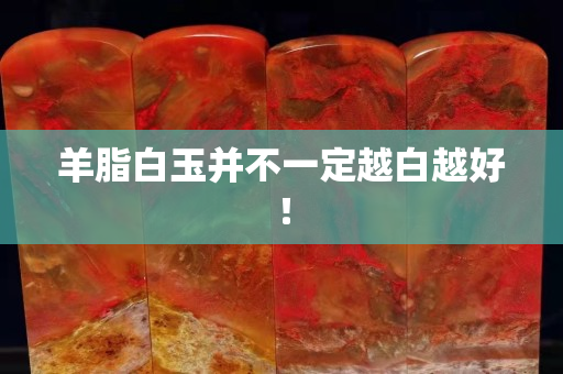 羊脂白玉并不一定越白越好! 羊脂白玉并不一定越白越好!