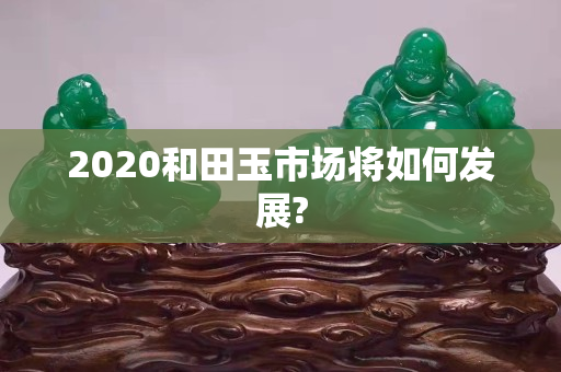 2020和田玉市場將如何發(fā)展?