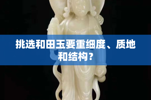 挑選和田玉要重細度、質(zhì)地和結(jié)構(gòu)？