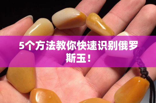 5個方法教你快速識別俄羅斯玉！