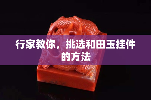 行家教你，挑選和田玉掛件的方法