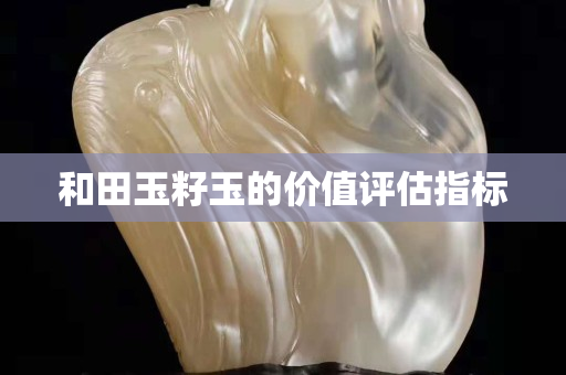 和田玉籽玉的價值評估指標