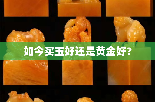 如今買玉好還是黃金好？