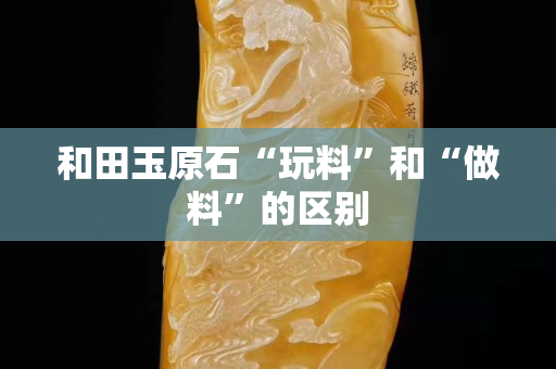 和田玉原石“玩料”和“做料”的區別