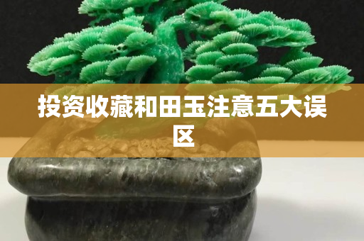 投資收藏和田玉注意五大誤區