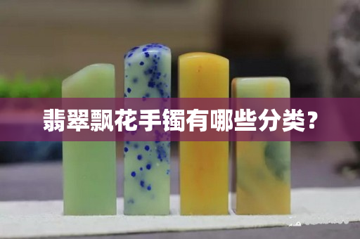 翡翠飄花手鐲有哪些分類? 翡翠飄花手鐲有哪些分類?