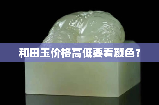和田玉價格高低要看顏色? 和田玉價格高低要看顏色?