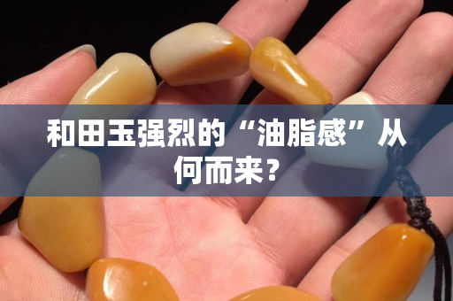 和田玉強烈的“油脂感”從何而來？