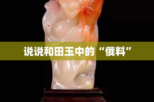 說說和田玉中的“俄料”