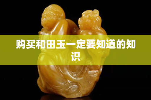 購(gòu)買和田玉一定要知道的知識(shí)