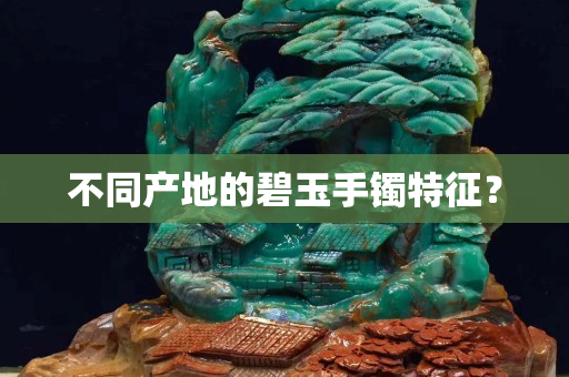 不同產(chǎn)地的碧玉手鐲特征？