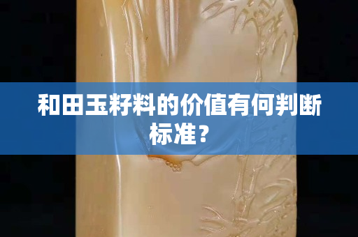 和田玉籽料的價值有何判斷標準? 和田玉籽料的價值有何判斷標準?