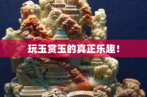 玩玉賞玉的真正樂趣！