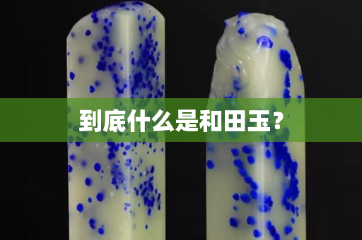 到底什么是和田玉? 到底什么是和田玉?