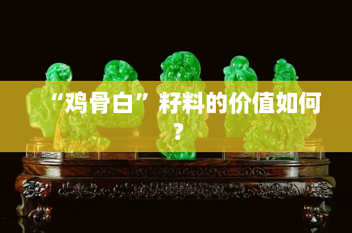 “雞骨白”籽料的價值如何? “雞骨白”籽料的價值如何?