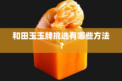 和田玉玉牌挑選有哪些方法？