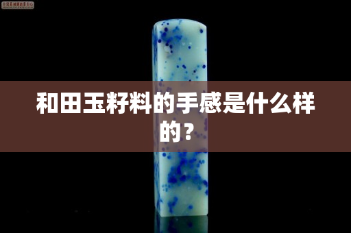 和田玉籽料的手感是什么樣的？