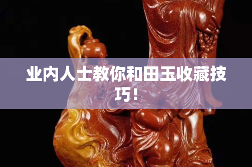 業內人士教你和田玉收藏技巧！