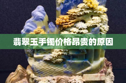 翡翠玉手鐲價(jià)格昂貴的原因 翡翠玉手鐲價(jià)格昂貴的原因
