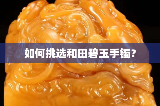 如何挑選和田碧玉手鐲？
