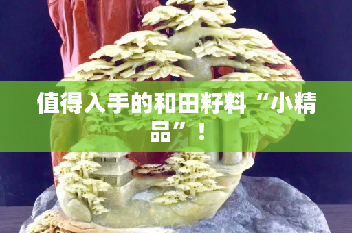 值得入手的和田籽料“小精品”！