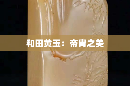 和田黃玉:帝胄之美 和田黃玉:帝胄之美