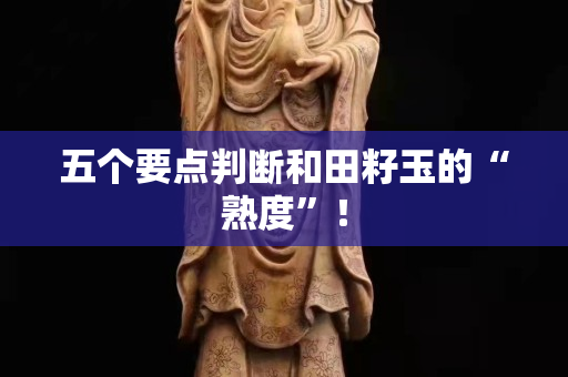 五個要點判斷和田籽玉的“熟度”! 五個要點判斷和田籽玉的“熟度”!