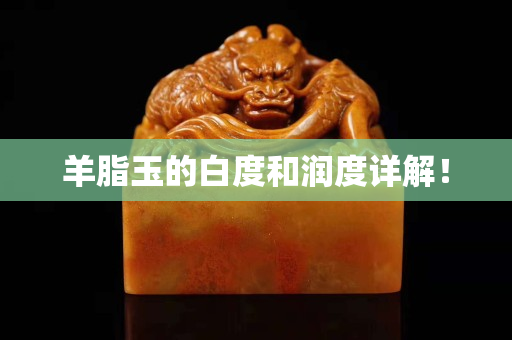 羊脂玉的白度和潤度詳解! 羊脂玉的白度和潤度詳解!