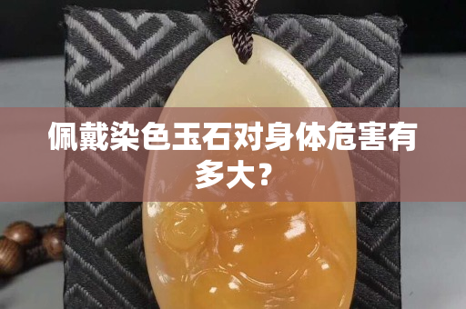 佩戴染色玉石對身體危害有多大？