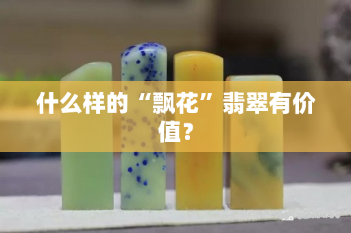 什么樣的“飄花”翡翠有價值？