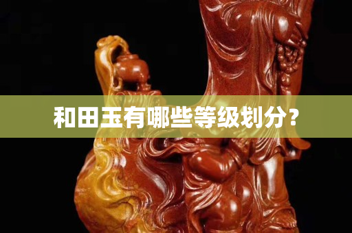 和田玉有哪些等級劃分？