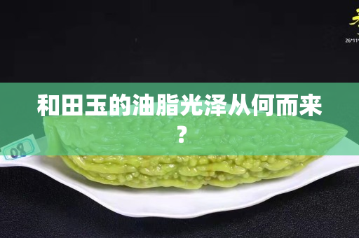 和田玉的油脂光澤從何而來？