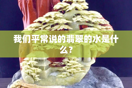 我們平常說的翡翠的水是什么？