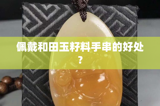 佩戴和田玉籽料手串的好處?