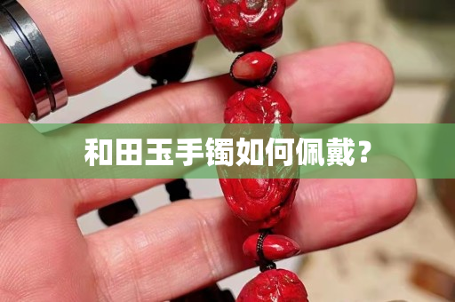 和田玉手鐲如何佩戴? 和田玉手鐲如何佩戴?