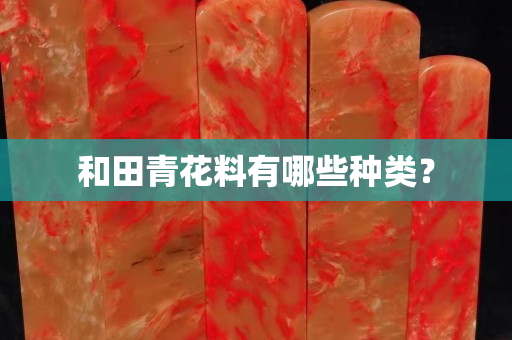 和田青花料有哪些種類? 和田青花料有哪些種類?