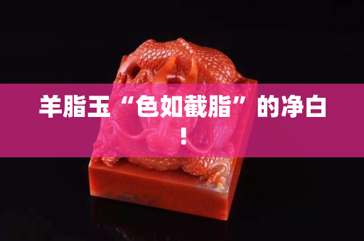 羊脂玉“色如截脂”的凈白!