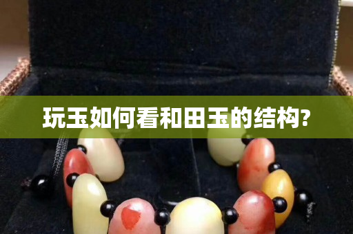 玩玉如何看和田玉的結構?