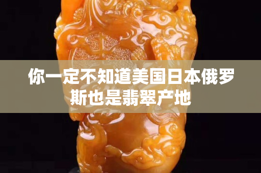 你一定不知道美國日本俄羅斯也是翡翠產地