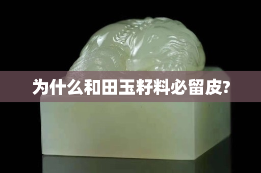 為什么和田玉籽料必留皮?