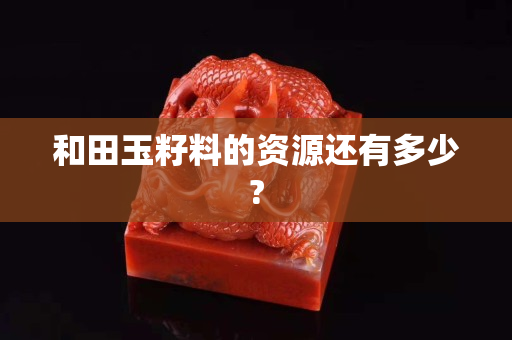 和田玉籽料的資源還有多少?