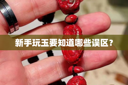 新手玩玉要知道哪些誤區？