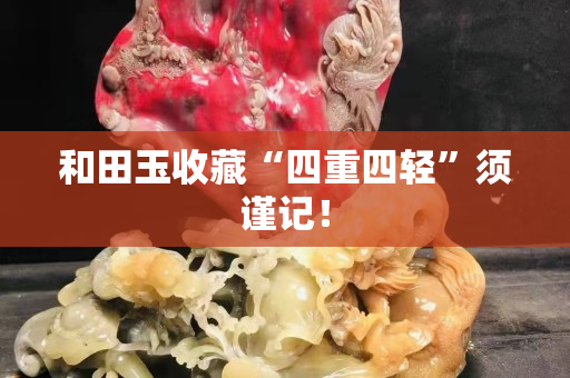 和田玉收藏“四重四輕”須謹記！