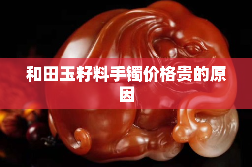 和田玉籽料手鐲價格貴的原因