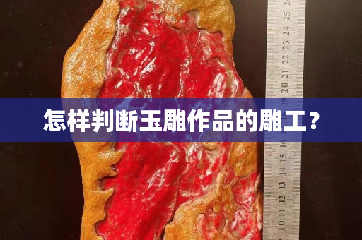 怎樣判斷玉雕作品的雕工？