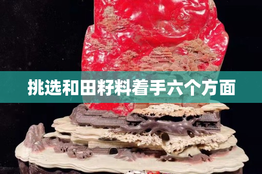 挑選和田籽料著手六個方面