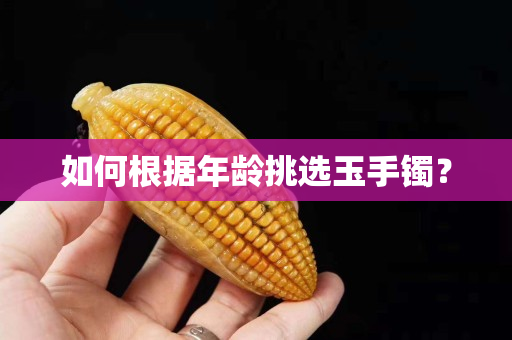 如何根據(jù)年齡挑選玉手鐲? 如何根據(jù)年齡挑選玉手鐲?