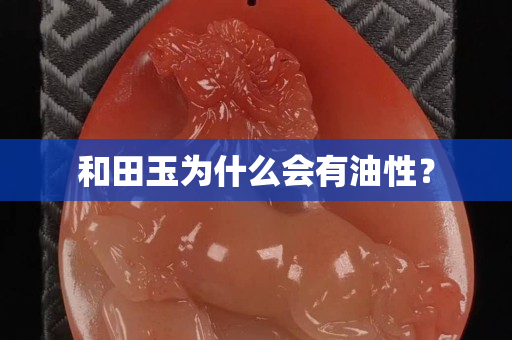 和田玉為什么會有油性？